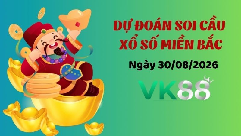 VK88 Dự Đoán Soi Cầu Xổ Số Miền Bắc Ngày 30/08/2026 - Đánh Là Trúng Bạc Tỷ